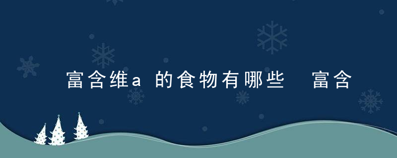 富含维a的食物有哪些 富含维a的食物介绍